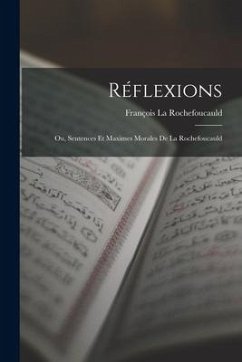 Réflexions: Ou, Sentences Et Maximes Morales De La Rochefoucauld - La Rochefoucauld, François
