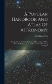 A Popular Handbook And Atlas Of Astronomy: Designed As A Complete Guide To A Knowledge Of The Heavenly Bodies And As An Aid To Those Possessing Telesc