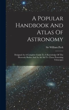 A Popular Handbook And Atlas Of Astronomy: Designed As A Complete Guide To A Knowledge Of The Heavenly Bodies And As An Aid To Those Possessing Telesc - Peck, William