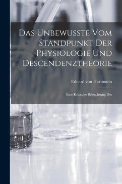 Das Unbewusste vom Standpunkt der Physiologie und Descendenztheorie: Eine Kritische Beleuchtung Des - Hartmann, Eduard Von