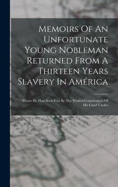 Memoirs Of An Unfortunate Young Nobleman Returned From A Thirteen Years Slavery In América: Where He Had Been Fent By The Wicked Contrivances Of His C - Anonymous