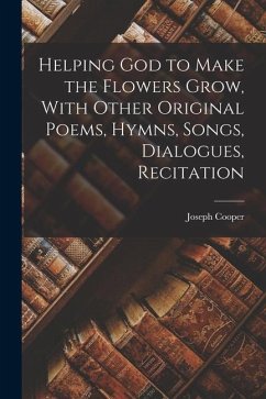 Helping God to Make the Flowers Grow, With Other Original Poems, Hymns, Songs, Dialogues, Recitation - Cooper, Joseph