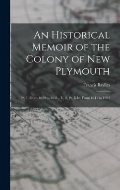 An Historical Memoir of the Colony of New Plymouth: Pt. I. From 1620 to 1641.- V. 2, Pt. Ii-Iv. From 1641 to 1692 - Baylies, Francis