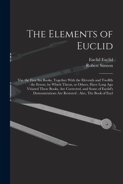 The Elements of Euclid: Viz, the First six Books, Together With the Eleventh and Twelfth: the Errors, by Which Theon, or Others, Have Long ago - Simson, Robert; Euclid, Euclid