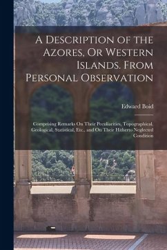 Cover A Description of the Azores, Or Western Islands. From Personal Observation: Comprising Remarks On Their Peculiarities, Topographical, Geological, Stat