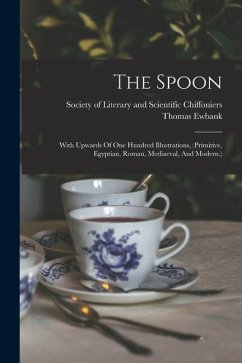 The Spoon: With Upwards Of One Hundred Illustrations, (primitive, Egyptian, Roman, Mediaeval, And Modern.) - Ewbank, Thomas