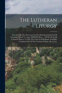 The Lutheran Liturgy: Now Us'd By The Protestants In The Reformed Churches Of Germany, Prov'd To Agree With The Rites ... Of The Book Of Com - Anonymous