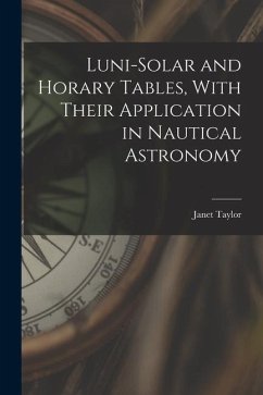Luni-Solar and Horary Tables, With Their Application in Nautical Astronomy - Taylor, Janet