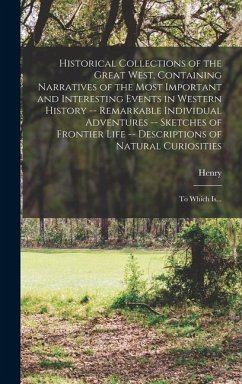 Historical Collections of the Great West, Containing Narratives of the Most Important and Interesting Events in Western History -- Remarkable Individu - Howe, Henry