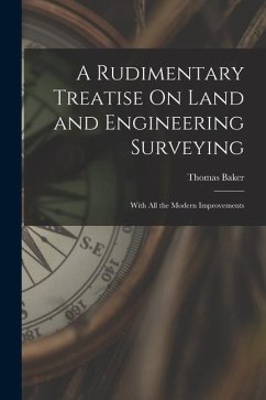 A Rudimentary Treatise On Land and Engineering Surveying: With All the Modern Improvements - Baker, Thomas