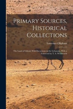 Primary Sources, Historical Collections: The Land of Gilead, With Excursions in the Lebanon;, With a Foreword by T. S. Wentworth - Oliphant, Laurence