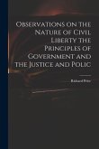 Observations on the Nature of Civil Liberty the Principles of Government and the Justice and Polic