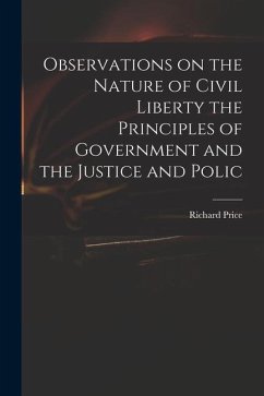 Observations on the Nature of Civil Liberty the Principles of Government and the Justice and Polic - Price, Richard