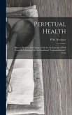 Perpetual Health: How to Secure a New Lease of Life by the Exercise of Will Power in Following Out the Combined &quote;Cantani-Schroth&quote; Cure