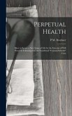 Perpetual Health: How to Secure a New Lease of Life by the Exercise of Will Power in Following Out the Combined "Cantani-Schroth" Cure