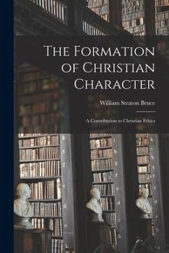 The Formation of Christian Character: A Contribution to Christian Ethics - Bruce, William Straton