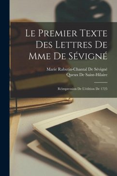 Le Premier Texte Des Lettres De Mme De Sévigné: Réimpression De L'édition De 1725 - De Sévigné, Marie Rabutin-Chantal; De Saint-Hilaire, Queux