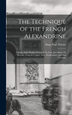 The Technique of the French Alexandrine; a Study of the Works of Leconte de Lisle, Jose Maria de Heredia, François Coppee, Sully Prudhomme, and Paul Verlaine - Thieme, Hugo Paul