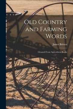 Old Country and Farming Words: Gleaned From Agricultural Books - Britten, James