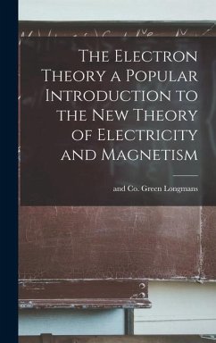 The Electron Theory a Popular Introduction to the New Theory of Electricity and Magnetism