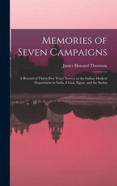 Memories of Seven Campaigns: A Record of Thirty-Five Years' Service in the Indian Medical Department in India, China, Egypt, and the Sudan - Thornton, James Howard