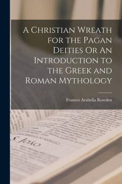 A Christian Wreath for the Pagan Deities Or An Introduction to the Greek and Roman Mythology - Rowden, Frances Arabella