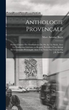 Anthologie provençale; poésies choisies des troubadours du 10e au 15e siècle, avec la traduction littéraire en regard, précédées d'un abrégé de gramma - Bayle, Marc Antoine