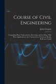 Course of Civil Engineering: Comprising Plane Trigonometry, Surveying, and Levelling. With Their Application to the Construction of Common Roads, R