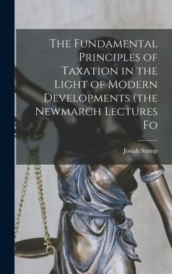 The Fundamental Principles of Taxation in the Light of Modern Developments (the Newmarch Lectures Fo - Stamp, Josiah