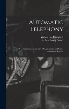 Automatic Telephony: A Comprehensive Treatise On Automatic and Semi-Automatic Systems - Smith, Arthur Bessey; Campbell, Wilson Lee