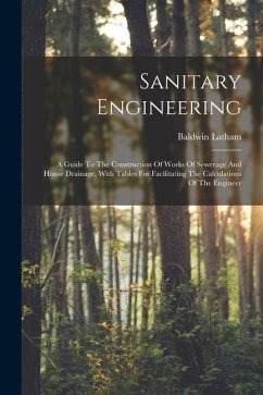 Sanitary Engineering: A Guide To The Construction Of Works Of Sewerage And House Drainage, With Tables For Facilitating The Calculations Of - Latham, Baldwin