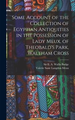 Some Account of the Collection of Egyptian Antiquities in the Possession of Lady Meux, of Theobald's Park, Waltham Cross - Meux, Valerie Susie Langdon; Budge, E. A. Wallis