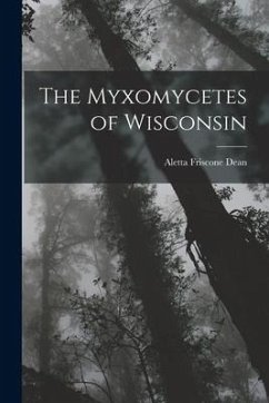 The Myxomycetes of Wisconsin - Dean, Aletta Friscone