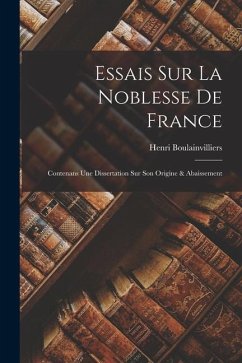 Essais Sur La Noblesse De France: Contenans Une Dissertation Sur Son Origine & Abaissement - Boulainvilliers, Henri