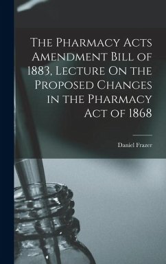 Cover The Pharmacy Acts Amendment Bill of 1883, Lecture On the Proposed Changes in the Pharmacy Act of 1868