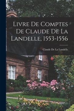 Livre De Comptes De Claude De La Landelle, 1553-1556 - De La Landelle, Claude