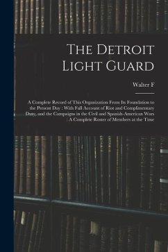 The Detroit Light Guard: A Complete Record of This Organization From its Foundation to the Present day: With Full Account of Riot and Complimen - Clowes, Walter F. n