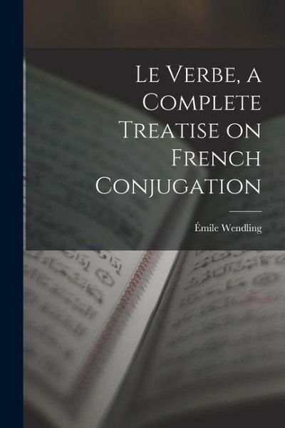 Le Verbe, a Complete Treatise on French Conjugation