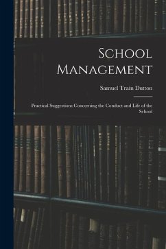 School Management: Practical Suggestions Concerning the Conduct and Life of the School - Dutton, Samuel Train