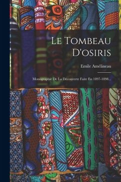 Cover Le Tombeau D'osiris: Monographie De La Découverte Faite En 1897-1898...