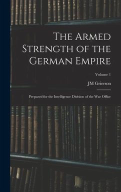 The Armed Strength of the German Empire: Prepared for the Intelligence Division of the War Office; Volume 1 - Grierson, Jm