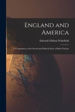 England and America: A Comparison of the Social and Political State of Both Nations - Wakefield, Edward Gibbon