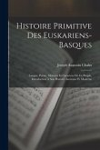 Histoire Primitive Des Euskariens-Basques: Langue, Poésie, Moeuurs Et Caractère De Ce Peuple. Introduction À Son Histoire Ancienne Et Moderne