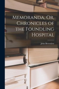 Memoranda, Or, Chronicles of the Foundling Hospital - Brownlow, John