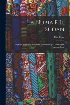 La Nubia E Il Sudan: Geografia, Geologia, Idrografia, Atmosferologia, Morfologia, Antropologia - Rossi, Elia