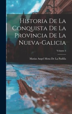 Historia De La Conquista De La Provincia De La Nueva-Galicia; Volume 3 - De La Padilla, Matías Angel Mota