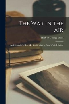 The War in the Air: And Particularly How Mr. Bert Smallways Fared While It Lasted - Wells, Herbert George