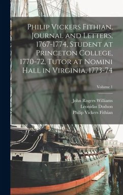 Philip Vickers Fithian, Journal and Letters, 1767-1774, Student at Princeton College, 1770-72, Tutor at Nomini Hall in Virginia, 1773-74; Volume 1 - Williams, John Rogers; Fithian, Philip Vickers; Albion, Robert Greenhalgh