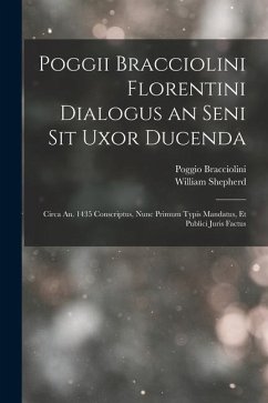 Poggii Bracciolini Florentini Dialogus an Seni Sit Uxor Ducenda: Circa An. 1435 Conscriptus, Nunc Primum Typis Mandatus, Et Publici Juris Factus - Shepherd, William; Bracciolini, Poggio