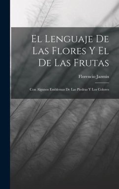 El Lenguaje De Las Flores Y El De Las Frutas: Con Algunos Emblemas De Las Piedras Y Los Colores - Jazmín, Florencio